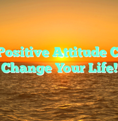 A Positive Attitude Can Change Your Life!