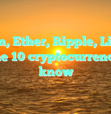 Bitcoin, Ether, Ripple, Litecoin … the 10 cryptocurrency to know