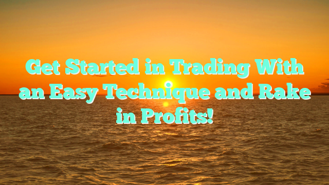 Get Started in Trading With an Easy Technique and Rake in Profits!
