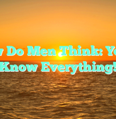 How Do Men Think: You’ll Know Everything!