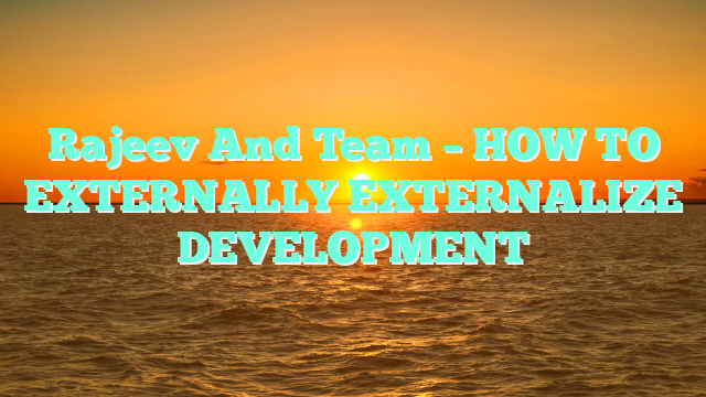 Rajeev And Team – HOW TO EXTERNALLY EXTERNALIZE DEVELOPMENT