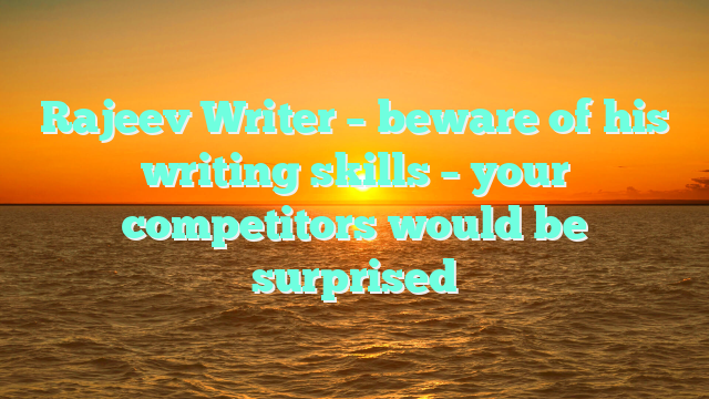 Rajeev Writer – beware of his writing skills – your competitors would be surprised