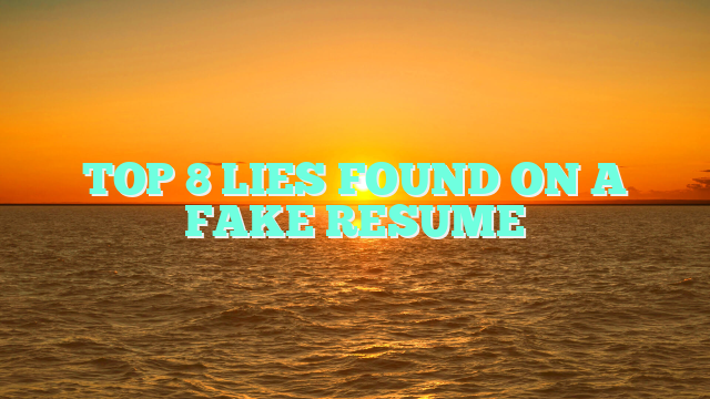 TOP 8 LIES FOUND ON A FAKE RESUME