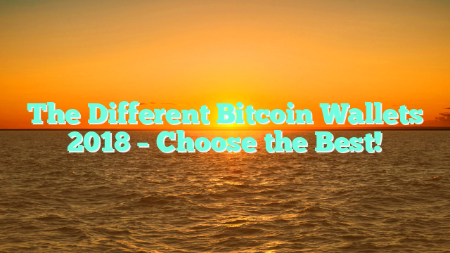 The Different Bitcoin Wallets 2018 – Choose the Best!