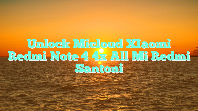 Unlock Micloud XIaomi Redmi Note 4 4x All Mi Redmi Santoni