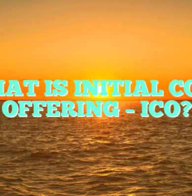 WHAT IS INITIAL COIN OFFERING – ICO?