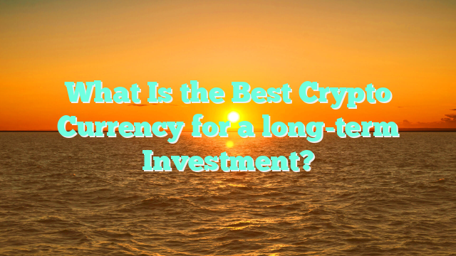What Is the Best Crypto Currency for a long-term Investment?