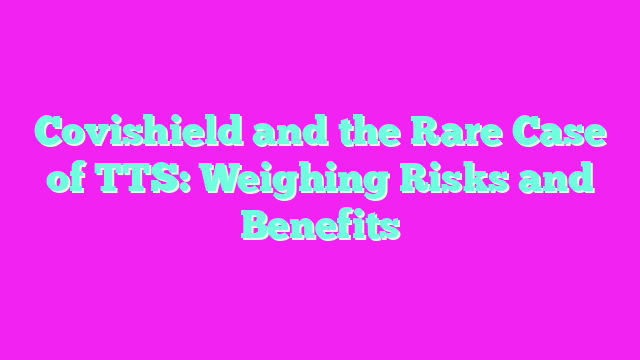 Covishield and the Rare Case of TTS: Weighing Risks and Benefits