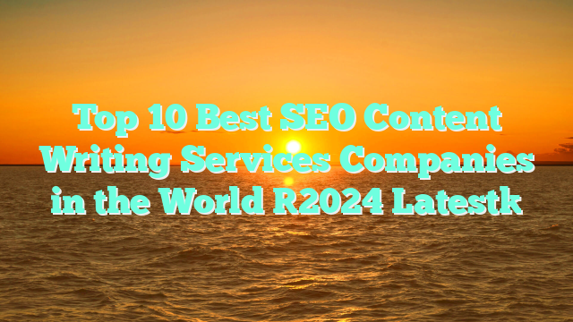 Top 10 Best SEO Content Writing Services Companies in the World [2024 Latest]