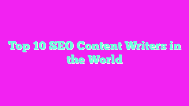 Top 10 SEO Content Writers in the World