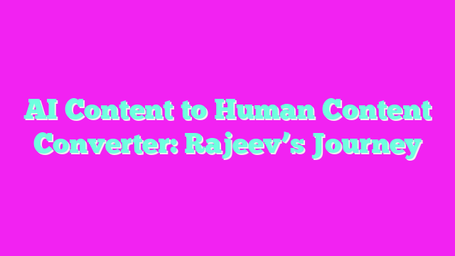 AI Content to Human Content Converter: Rajeev’s Journey