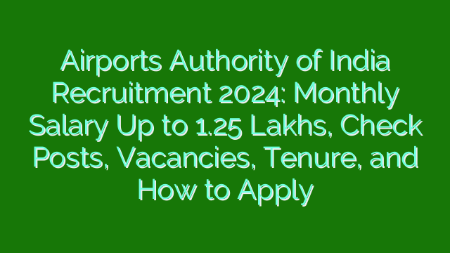 Airports Authority of India Recruitment 2024: Monthly Salary Up to 1.25 Lakhs, Check Posts, Vacancies, Tenure, and How to Apply