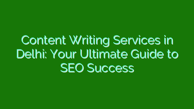 Content Writing Services in Delhi: Your Ultimate Guide to SEO Success