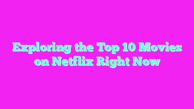 Exploring the Top 10 Movies on Netflix Right Now