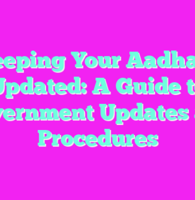 Keeping Your Aadhaar Updated: A Guide to Government Updates and Procedures