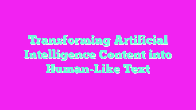 Transforming Artificial Intelligence Content into Human-Like Text