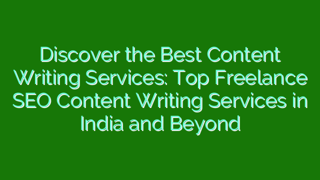 Discover the Best Content Writing Services: Top Freelance SEO Content Writing Services in India and Beyond