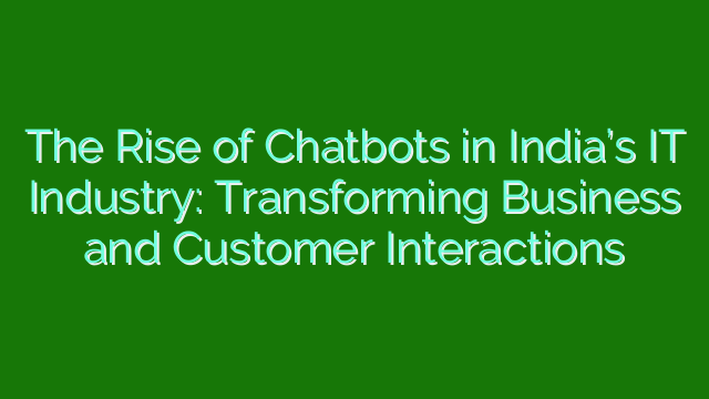 The Rise of Chatbots in India’s IT Industry: Transforming Business and Customer Interactions