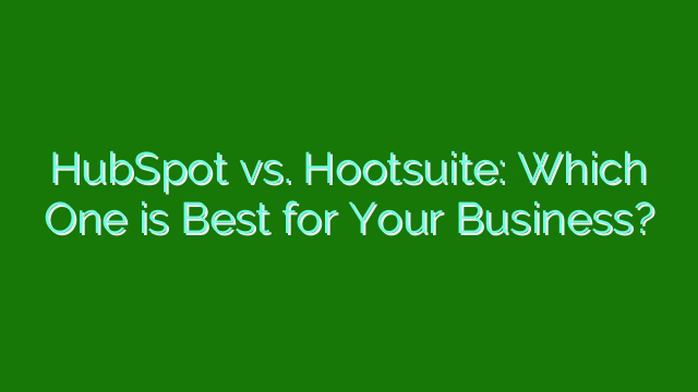 HubSpot vs. Hootsuite: Which One is Best for Your Business?