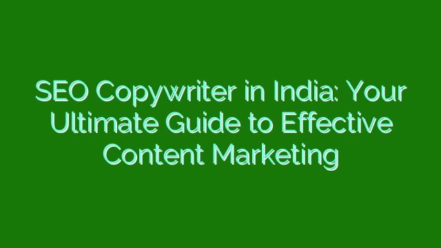 SEO Copywriter in India: Your Ultimate Guide to Effective Content Marketing