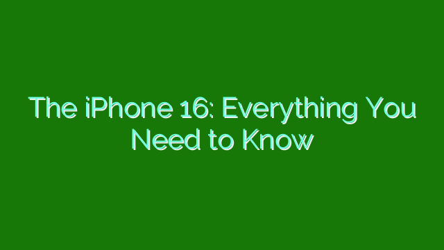 The iPhone 16: Everything You Need to Know