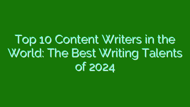 Top 10 Content Writers in the World: The Best Writing Talents of 2024