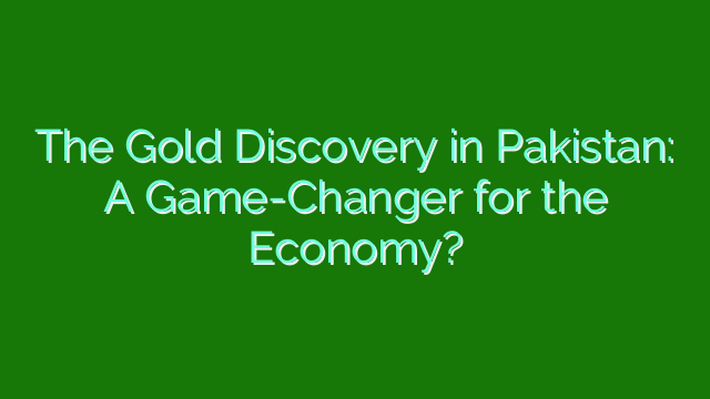 The Gold Discovery in Pakistan: A Game-Changer for the Economy?